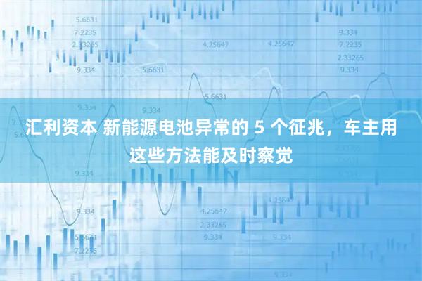 汇利资本 新能源电池异常的 5 个征兆，车主用这些方法能及时察觉