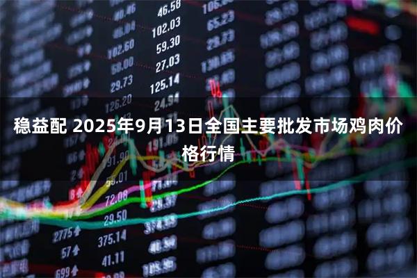 稳益配 2025年9月13日全国主要批发市场鸡肉价格行情