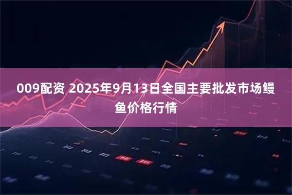 009配资 2025年9月13日全国主要批发市场鳗鱼价格行情