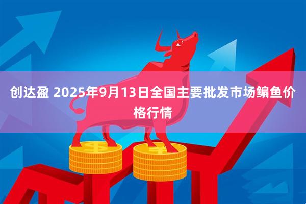 创达盈 2025年9月13日全国主要批发市场鳊鱼价格行情