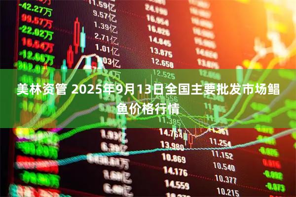 美林资管 2025年9月13日全国主要批发市场鲳鱼价格行情