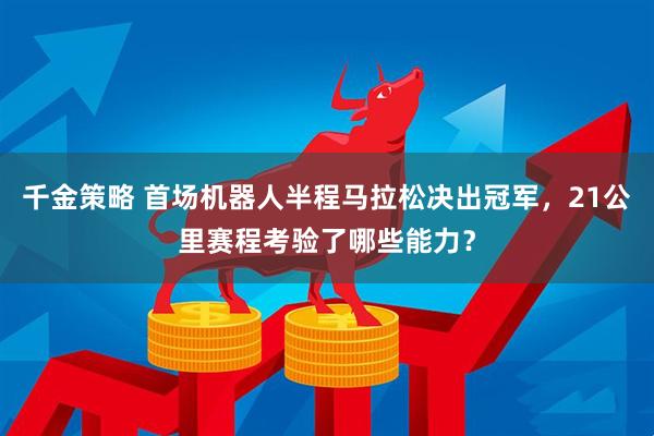 千金策略 首场机器人半程马拉松决出冠军，21公里赛程考验了哪些能力？