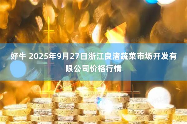 好牛 2025年9月27日浙江良渚蔬菜市场开发有限公司价格行情
