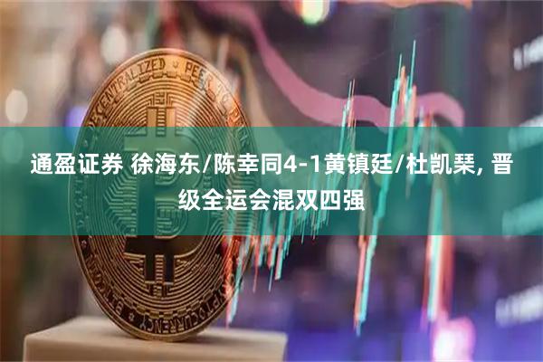 通盈证券 徐海东/陈幸同4-1黄镇廷/杜凯琹, 晋级全运会混双四强
