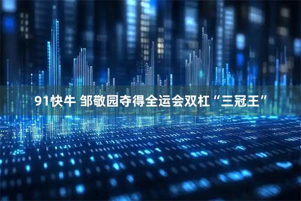 91快牛 邹敬园夺得全运会双杠“三冠王”