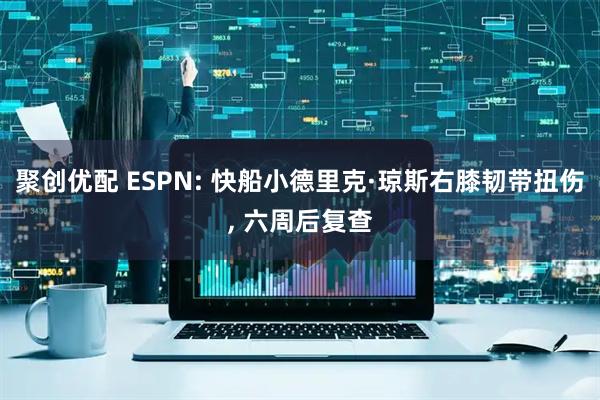 聚创优配 ESPN: 快船小德里克·琼斯右膝韧带扭伤, 六周后复查
