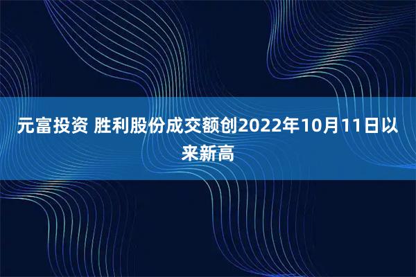 元富投资 胜利股份成交额创2022年10月11日以来新高