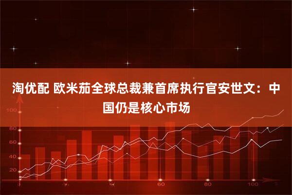 淘优配 欧米茄全球总裁兼首席执行官安世文：中国仍是核心市场