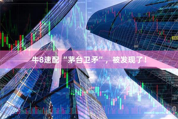 牛8速配 “茅台卫矛”，被发现了！