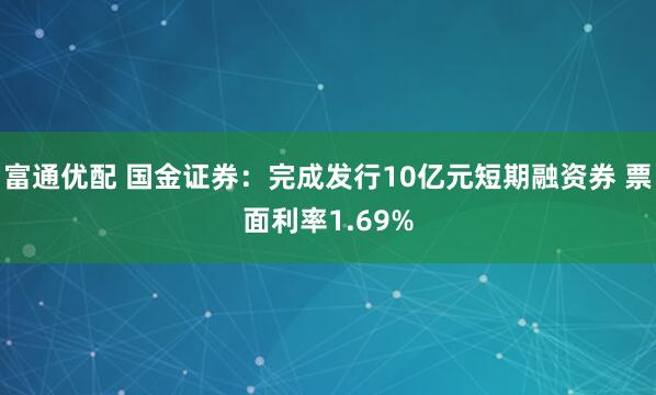 富通优配 国金证券：完成发行10亿元短期融资券 票面利率1.69%