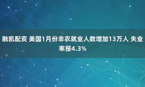 融凯配资 美国1月份非农就业人数增加13万人 失业率报4.3%