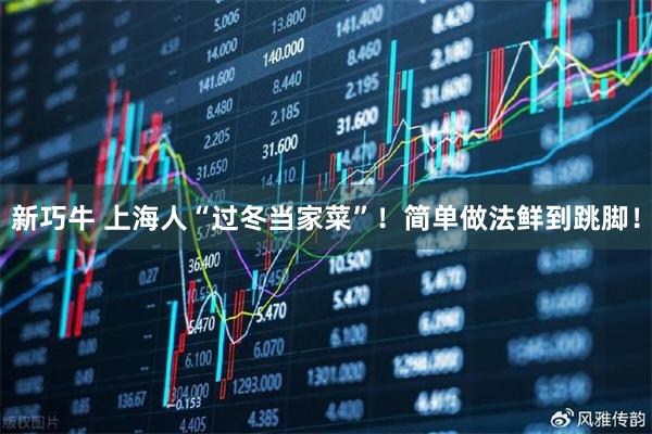 新巧牛 上海人“过冬当家菜”！简单做法鲜到跳脚！