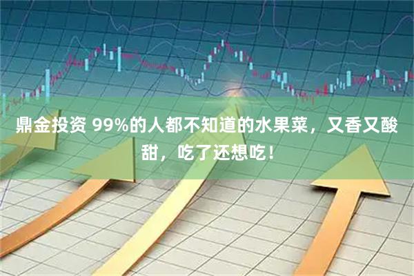 鼎金投资 99%的人都不知道的水果菜，又香又酸甜，吃了还想吃！