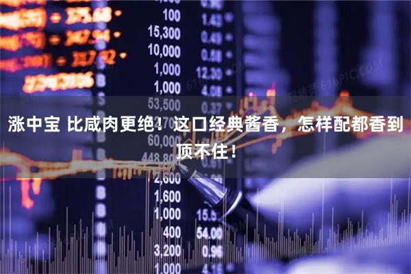 涨中宝 比咸肉更绝！这口经典酱香，怎样配都香到顶不住！