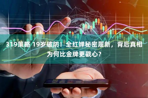 319策略 19岁破防！全红婵秘密履新，背后真相为何比金牌更戳心？