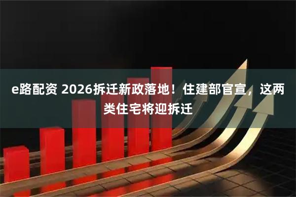 e路配资 2026拆迁新政落地！住建部官宣，这两类住宅将迎拆迁