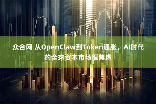 众合网 从OpenClaw到Token通胀，AI时代的全球资本市场很焦虑