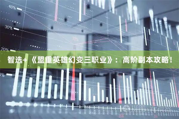 智选+ 《盟重英雄幻变三职业》：高阶副本攻略！