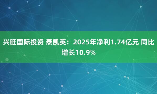 兴旺国际投资 泰凯英：2025年净利1.74亿元 同比增长10.9%