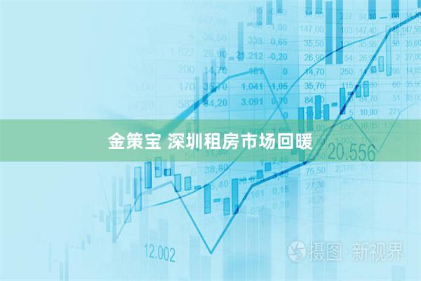 金策宝 深圳租房市场回暖