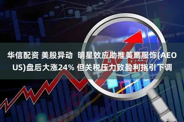 华信配资 美股异动  明星效应助推美鹰服饰(AEOUS)盘后大涨24% 但关税压力致盈利指引下调