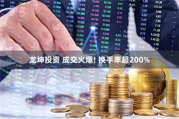 龙坤投资 成交火爆! 换手率超200%