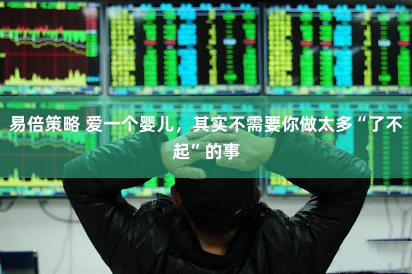 易倍策略 爱一个婴儿，其实不需要你做太多“了不起”的事