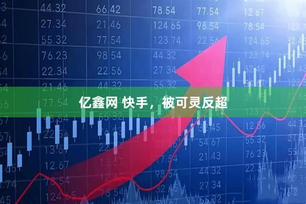 亿鑫网 快手，被可灵反超
